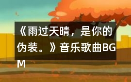 《雨過(guò)天晴，是你的偽裝。》音樂(lè)歌曲BGM