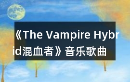 《The Vampire Hybrid（混血者）》音樂歌曲BGM