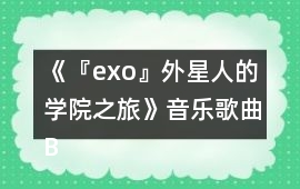 《『exo』外星人的學(xué)院之旅》音樂(lè)歌曲BGM