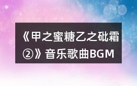 《甲之蜜糖、乙之砒霜 ②》音樂歌曲BGM