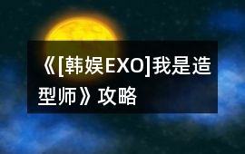 《[韓娛EXO]我是造型師》攻略