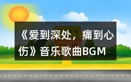 《愛到深處，痛到心傷》音樂歌曲BGM