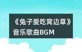 《兔子愛吃窩邊草》音樂歌曲BGM