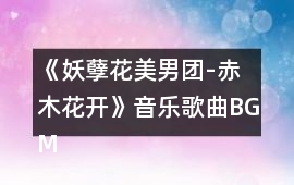 《妖孽花美男團(tuán)-赤木花開》音樂歌曲BGM
