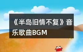 《半島舊情不復》音樂歌曲BGM