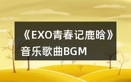 《（EXO）青春記鹿晗》音樂歌曲BGM