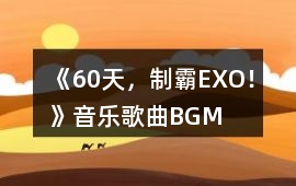 《60天，制霸EXO！》音樂歌曲BGM