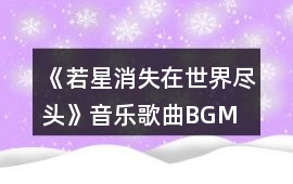 《若星消失在世界盡頭》音樂(lè)歌曲BGM