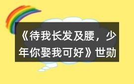 《待我長發(fā)及腰，少年、你娶我可好》世勛線開始刷好感攻略