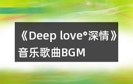 《Deep love°深情》音樂歌曲BGM