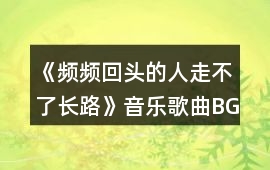 《頻頻回頭的人走不了長路》音樂歌曲BGM