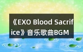 《EXO Blood Sacrifice》音樂歌曲BGM