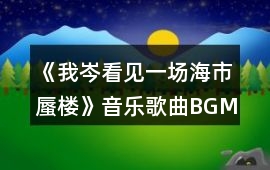 《我岑看見一場海市蜃樓》音樂歌曲BGM