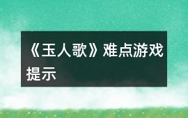 《玉人歌》難點游戲提示