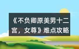 《不負(fù)卿（原美男十二宮，女尊）》難點(diǎn)攻略