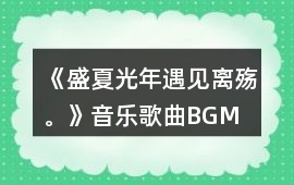 《盛夏光年遇見離殤。》音樂歌曲BGM