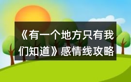 《有一個地方只有我們知道》感情線攻略