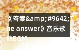 《答案&#9642;The answer》音樂歌曲BGM