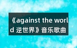 《against the world 逆世界》音樂歌曲BGM