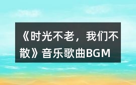 《時光不老，我們不散》音樂歌曲BGM