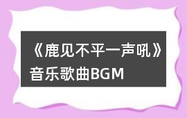 《鹿見不平一聲吼》音樂歌曲BGM