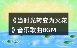《當時光轉變為火花》音樂歌曲BGM