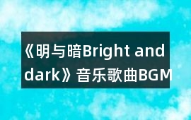 《明與暗Bright and dark》音樂歌曲BGM