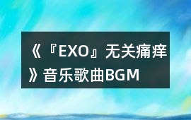《『EXO』無關痛癢》音樂歌曲BGM