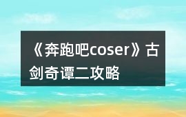 《奔跑吧coser》古劍奇譚二攻略