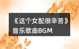 《這個女配很辛苦》音樂歌曲BGM
