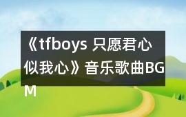 《tfboys 只愿君心似我心》音樂歌曲BGM