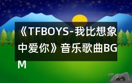 《TFBOYS-我比想象中愛你》音樂歌曲BGM