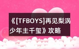 《[TFBOYS]再見梨渦少年（主千璽）》攻略