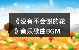 《沒有不會謝的花 》音樂歌曲BGM