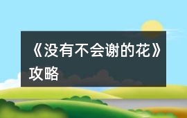 《沒(méi)有不會(huì)謝的花）》攻略