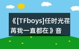 《[TFboys]任時(shí)光荏苒,我一直都在》音樂歌曲BGM