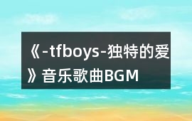 《-tfboys-獨特的愛》音樂歌曲BGM