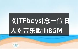 《[TFboys]念一位舊人》音樂歌曲BGM