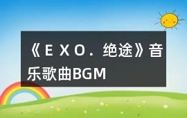 《ＥＸＯ．絕途》音樂(lè)歌曲BGM