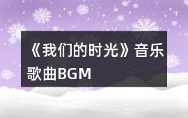 《我們的時光》音樂歌曲BGM