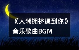 《人潮擁擠遇到你》音樂歌曲BGM