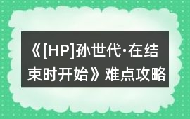 《[HP]孫世代·在結(jié)束時開始》難點攻略