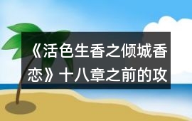 《活色生香之傾城香戀》十八章之前的攻略
