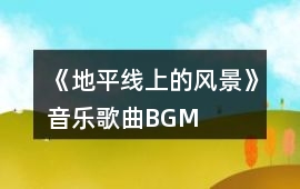 《地平線上的風景》音樂歌曲BGM