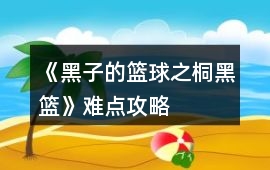 《黑子的籃球之桐（黑籃）》難點攻略