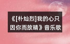 《[樸燦烈]我的心只因你而放晴》音樂歌曲BGM