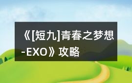 《[短九]青春之夢想-EXO》攻略