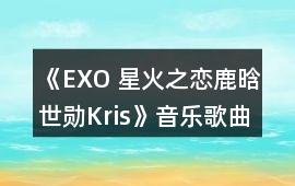 《EXO 星火之戀鹿晗世勛Kris》音樂歌曲BGM