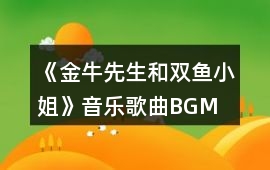 《金牛先生和雙魚小姐》音樂歌曲BGM