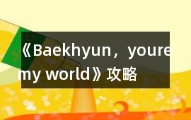 《Baekhyun，youre my world》攻略
